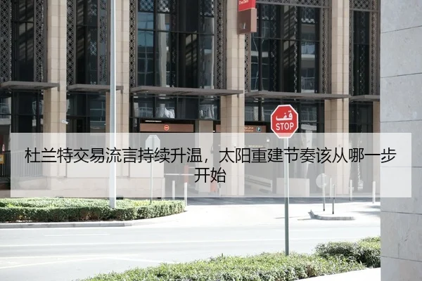 杜兰特交易流言持续升温，太阳重建节奏该从哪一步开始