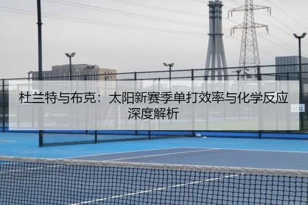 杜兰特与布克：太阳新赛季单打效率与化学反应深度解析