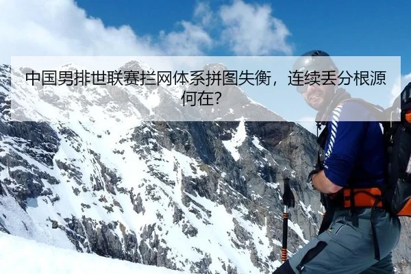 中国男排世联赛拦网体系拼图失衡，连续丢分根源何在？