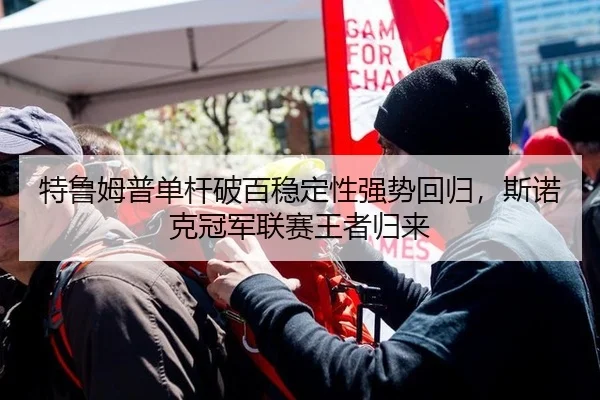 特鲁姆普单杆破百稳定性强势回归，斯诺克冠军联赛王者归来