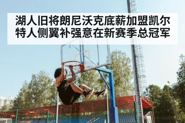 湖人旧将朗尼沃克底薪加盟凯尔特人侧翼补强意在新赛季总冠军