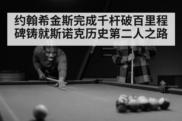 约翰希金斯完成千杆破百里程碑铸就斯诺克历史第二人之路
